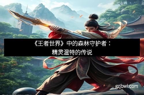 《王者世界》中的森林守护者：精灵温特的传说