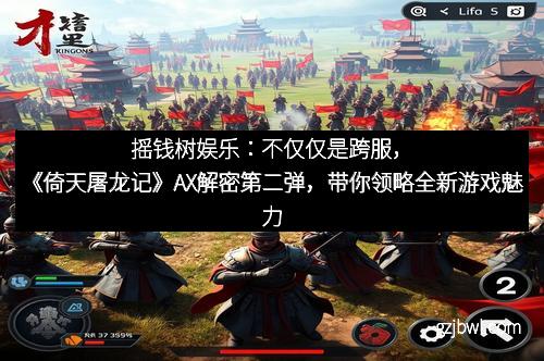 摇钱树娱乐：不仅仅是跨服，《倚天屠龙记》AX解密第二弹，带你领略全新游戏魅力