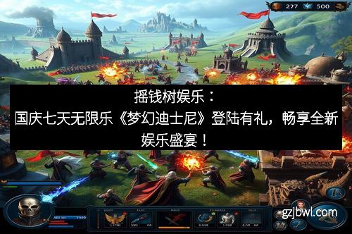 摇钱树娱乐：国庆七天无限乐《梦幻迪士尼》登陆有礼，畅享全新娱乐盛宴！